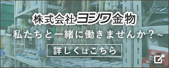 株式会社ヨシワ金物 ~私たちと一緒に働きませんか？~ 詳しくはこちら