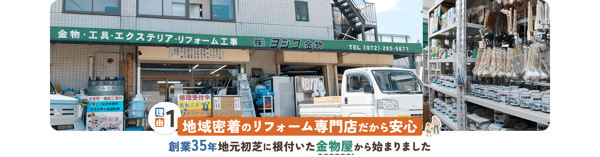 理由01 地域密着のリフォーム専門店だから安心 創業35年地元初芝に根付いた金物屋から始まりました