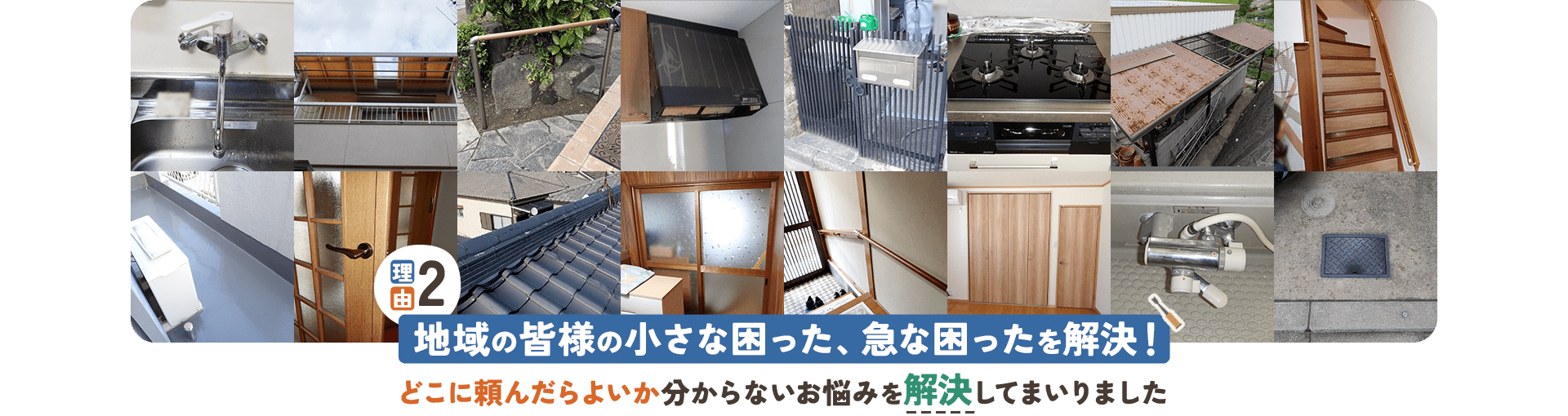 理由02 地域の皆様の小さな困った、急な困ったを解決！ どこに頼んだらよいか分からないお悩みを解決してまいりました