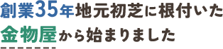 創業35年地元初芝に根付いた 金物屋から始まりました 