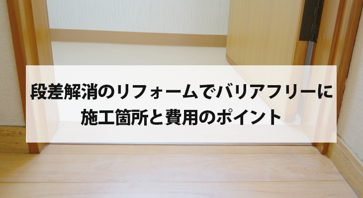 段差解消のリフォームでバリアフリーに！施工箇所と費用のポイント