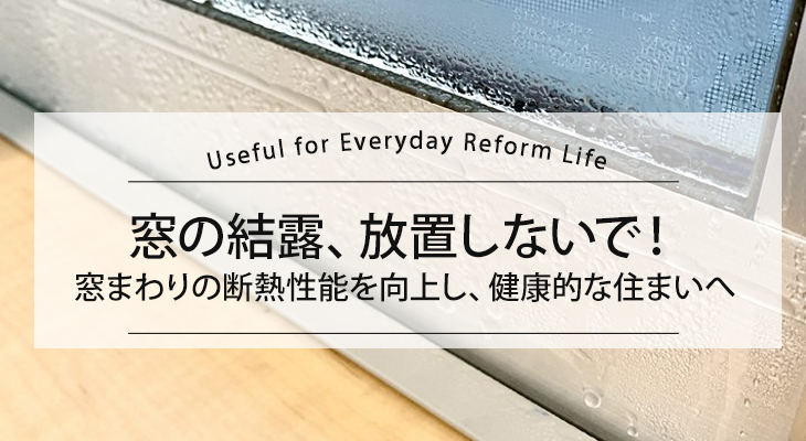 窓の結露、放置しないで！窓まわりの断熱性能を向上し、健康的な住まいへリフォームするポイント